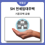 SH 전세 임대주택 조건과 계약절차 (feat. SH 전문 광진구의부동산)
