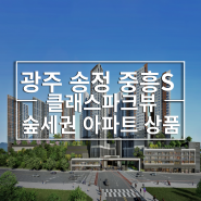 광주 송정 중흥S 클래스파크뷰 요즘 핫 한 수도권 중소형 아파트 단지 커뮤니티 및 룸 타입 대공개