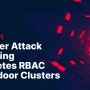Threat Alert : 쿠버네티스 RBAC를 이용한 백도어 클러스터 공격