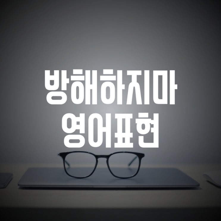 방해하지마! 방해하다 영어로 (Interrupt/Disturb/Disrupt) : 네이버 블로그