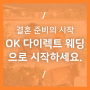 결혼 준비의 시작은 ok 다이렉트 웨딩에서 시작하세요. (feat. 랜선 친정을 만나다.)