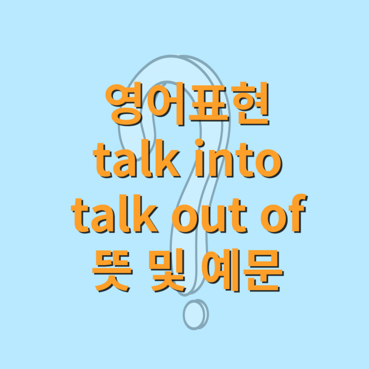 영어표현 talk into, talk out of 뜻 및 예문 : 네이버 블로그