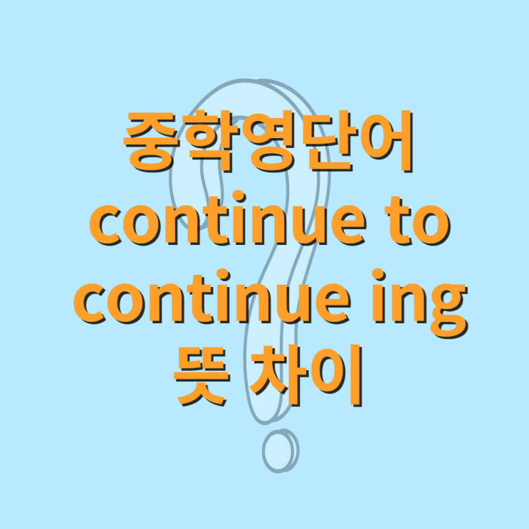 중학영단어 continue to, continue ing 뜻 차이 : 네이버 블로그