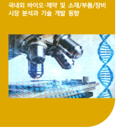 국내외 바이오·제약 및 소재/부품/장비 시장 분석과 기술 개발 동향