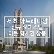 더블 역세권 꿀투자 상품 서초 아트래디앙 아파트 오피스텔 후분양 정보 및 최신 소식