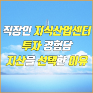 직장인 지식산업센터 투자 경험담 지산을 선택한 이유