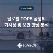 [OT/IoT보안] 노조미 네트웍스(Nozomi Networks) Case-study / 글로벌 TOP5 공항 가시성 및 보안 향상