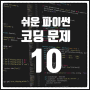 기본 파이썬 코딩 문제 10개 + 해설