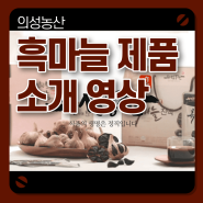 [의성농산] 흑마늘 제품 소개 영상