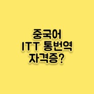 [중국어] ITT 중국어 통번역 자격증 따려면?