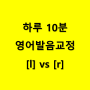 하루 10분 영어 발음 교정 [l] vs [r]