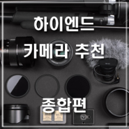 하이엔드 카메라 추천 - 종합편(6개 브랜드 비교)