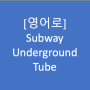 [영어로] 지하철, 지하도, underground?, tube?