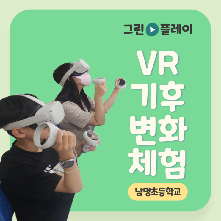 [그린플레이: 남명초등학교] 기후변화 VR 체험 후기 : 네이버 블로그