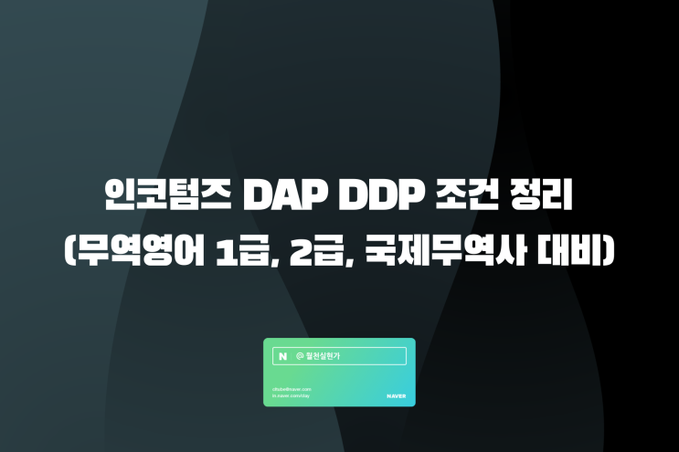 인코텀즈 DAP DDP 조건 간단 정리(무역영어 1급, 2급, 국제무역사 대비) : 네이버 블로그