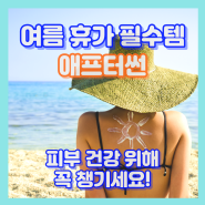애프터썬의 중요성, 자외선 노출후 피부 진정시키기 (feat. 애프터썬 로션 추천)