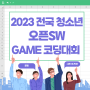 2023 전국 청소년 오픈SW GAME 코딩대회 놓치지 말고!