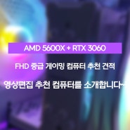AMD 5600X + RTX 3060 영상편집 & FHD 중급 게이밍 컴퓨터 추천 견적을 소개합니당~!