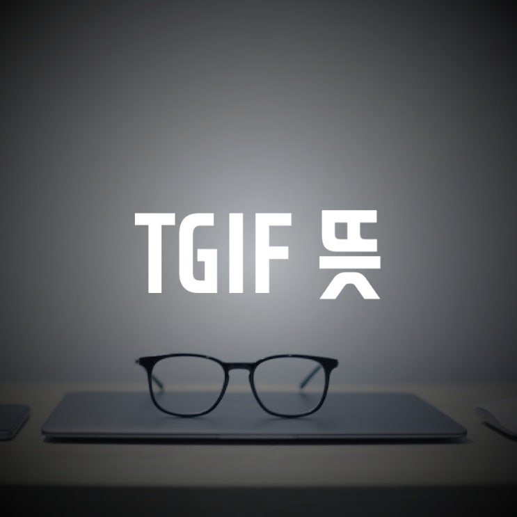 TGIF 뜻과 유래 알아보기 : 네이버 블로그
