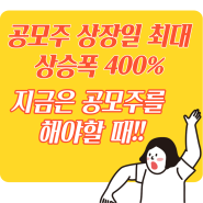 지금은 공모주를 해야할 때! 상장일 상승 400%로 확대!!