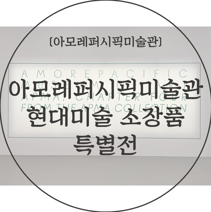 [아모레퍼시픽미술관] 아모레퍼시픽미술관 현대미술 소장품 특별전 《APMA, CHAPTER FOUR - FROM THE APMA ...