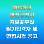[대전]2023년 제1회 대전광역시 지방공무원 필기시험 합격자 발표 및 면접시험 시행계획 공고