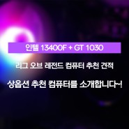 13400F + GT1030 리그 오브 레전드 상옵션 컴퓨터 추천 견적을 소개합니당~!!