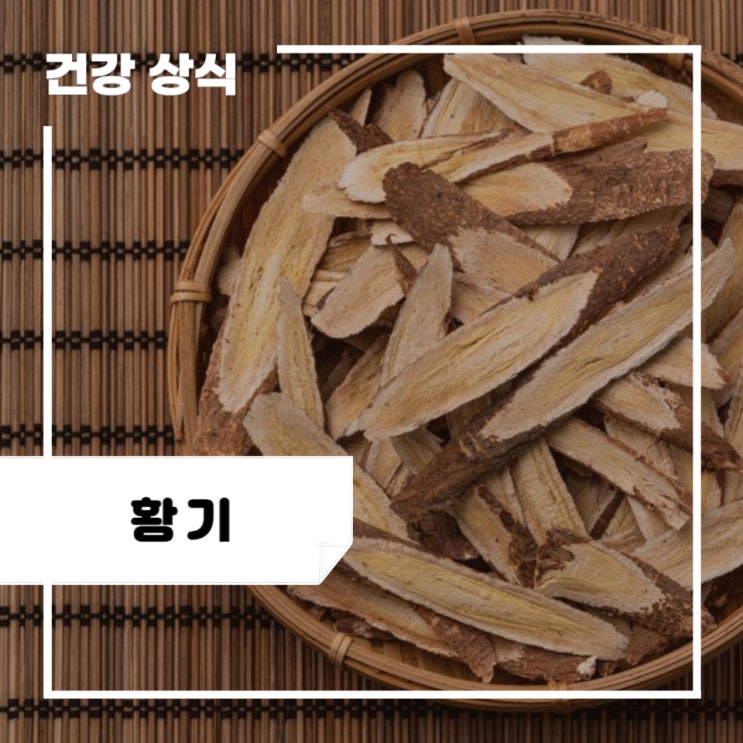 황기 효능 및 부작용, 먹는법, 고르는 법 : 황기차 : 네이버 블로그