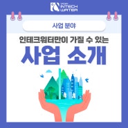 [사업분야] 인테크워터만이 가질 수 있는 비즈니스를 소개합니다.