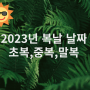 2023년 복날 날짜 초복 중복 말복-음식 삼계탕,참외,수박 건강 챙겨요.