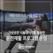 재활의료기관 서울재활병원, 가상운전 시뮬레이터를 활용한 운전재활 프로그램을 시작합니다.