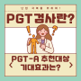 시험관 PGT검사 - PGS(PGT-A) 검사시기, 대상, 검사결과 활용 팁