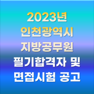[인천]2023년 제1회 인천광역시 지방공무원 임용 필기시험 합격자 결정 및 면접시험 시행계획 공고