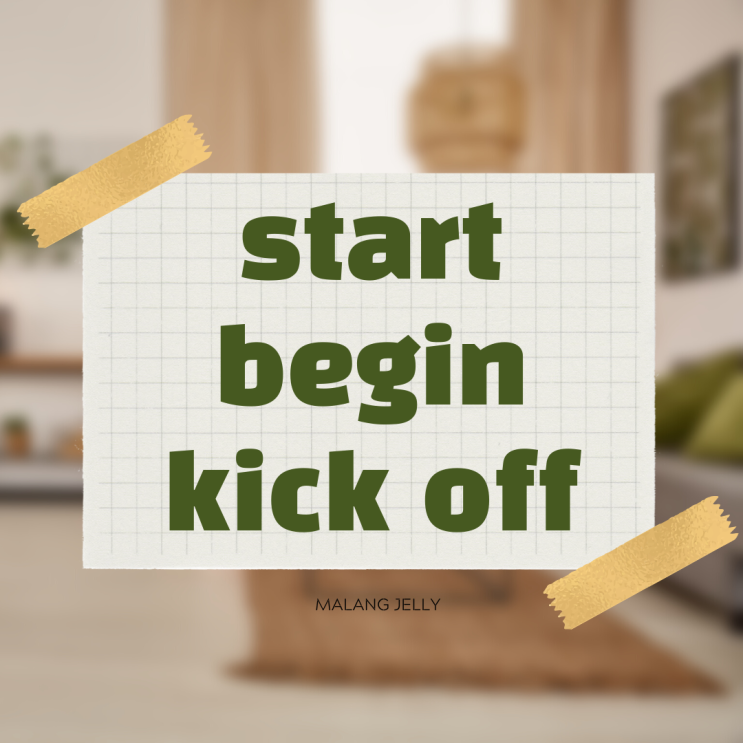 start / begin / kick off 뜻, 뉘앙스 차이 : 네이버 블로그