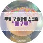 인천 부평 문화의거리 디저트 대용량 구슬아이스크림 떼구루