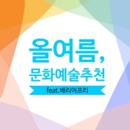 올 여름, 문화예술 추천(feat. 배리어프리)