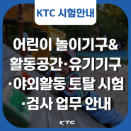 KTC, 어린이 놀이기구&활동공간·유기기구·야외운동 토탈 시험·검사 업무 안내