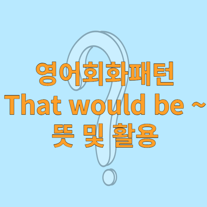 영어회화패턴 That would be ~ 뜻 및 활용 : 네이버 블로그