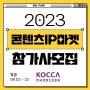 한국콘텐츠 진흥원,콘텐츠 IP마켓2023 참가기업 모집 소식