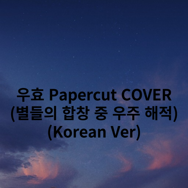 우효 Papercut COVER(별들의 합창 중 우주 해적)(Korean Ver). 네이버 블로그