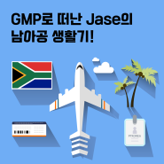 [CULTURE] GMP로 떠난 Jase의 남아공 생활기