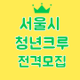서울시 청년크루 전격 모집 - 힙한 Z세대 청년들 모여라! (~8월16일)