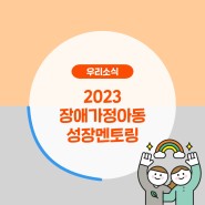 [우리소식] 2023 장애가정아동 성장멘토링 이야기