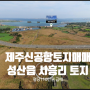 제주신공항토지▶ 서귀포시 성산읍 시흥리 4차선대도로변 토지 매매▶ 당110만원.시세대비 저렴한 땅 추천