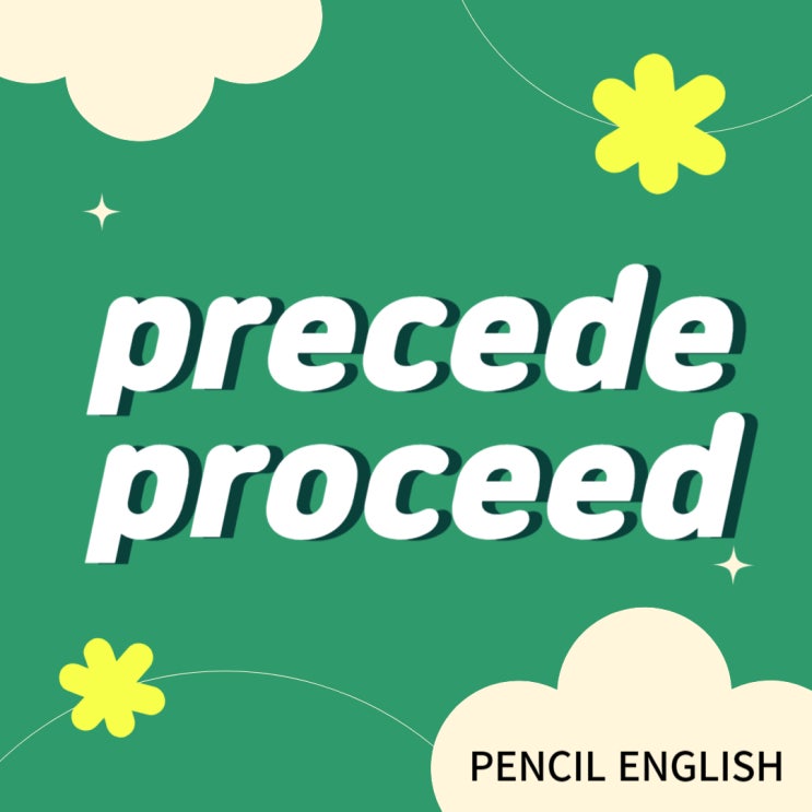 [헷갈리는 영단어] precede, proceed 차이, 의미, 발음, 예문 : 네이버 블로그