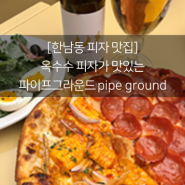 [한남동 피자 맛집] 옥수수피자 파이프그라운드 pipe ground