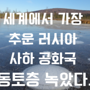 충격! 세계서 가장 추운 러시아 사하 공화국 동토 녹았다.