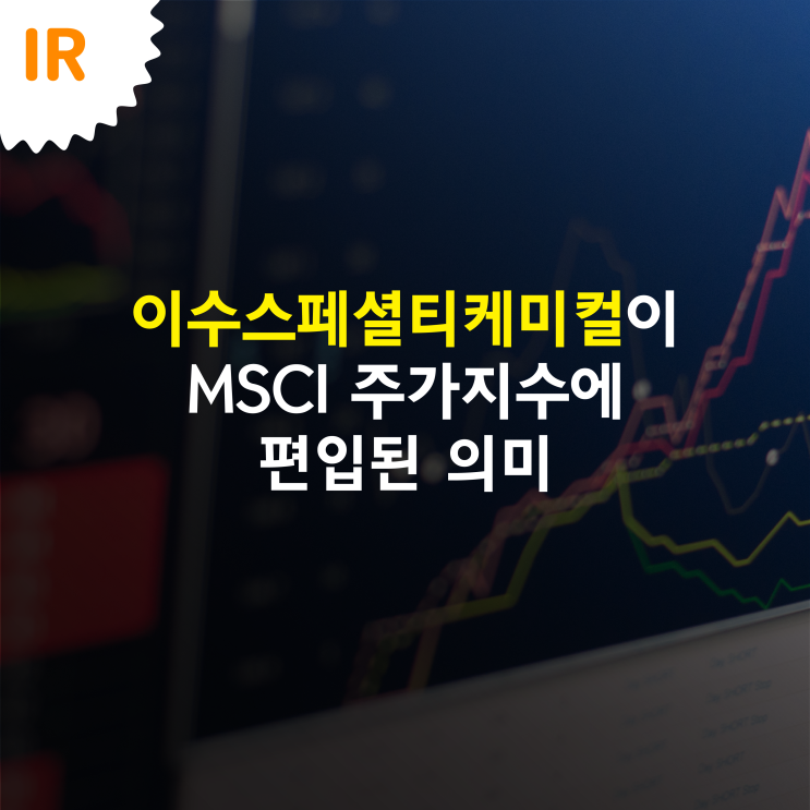 이수스페셜티케미컬이 MSCI 주가지수에 편입된 의미 : 네이버 블로그