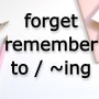 remember to / ~ing, forget to / ~ ing 차이?