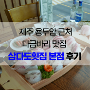 제주 용두암 근처 다금바리 맛집 삼다도횟집 본점 후기